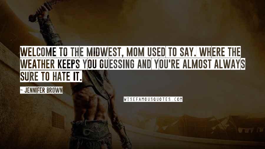 Jennifer Brown Quotes: Welcome to the Midwest, Mom used to say. Where the weather keeps you guessing and you're almost always sure to hate it.