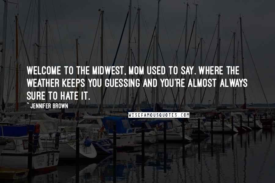 Jennifer Brown Quotes: Welcome to the Midwest, Mom used to say. Where the weather keeps you guessing and you're almost always sure to hate it.