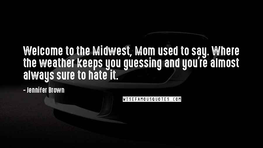 Jennifer Brown Quotes: Welcome to the Midwest, Mom used to say. Where the weather keeps you guessing and you're almost always sure to hate it.