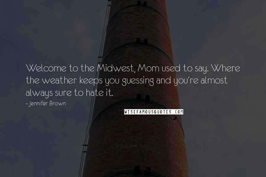 Jennifer Brown Quotes: Welcome to the Midwest, Mom used to say. Where the weather keeps you guessing and you're almost always sure to hate it.