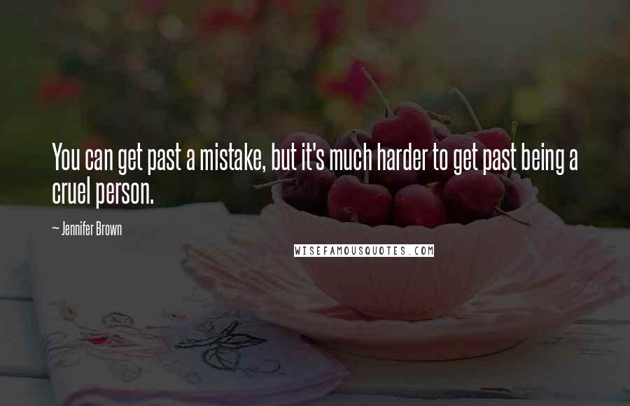 Jennifer Brown Quotes: You can get past a mistake, but it's much harder to get past being a cruel person.