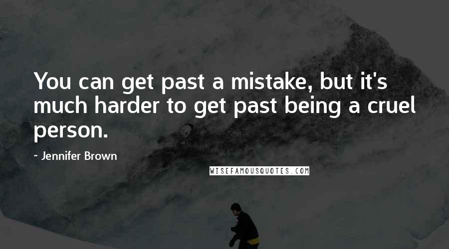 Jennifer Brown Quotes: You can get past a mistake, but it's much harder to get past being a cruel person.