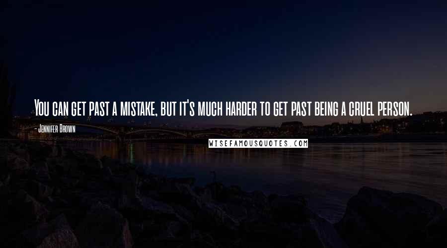 Jennifer Brown Quotes: You can get past a mistake, but it's much harder to get past being a cruel person.