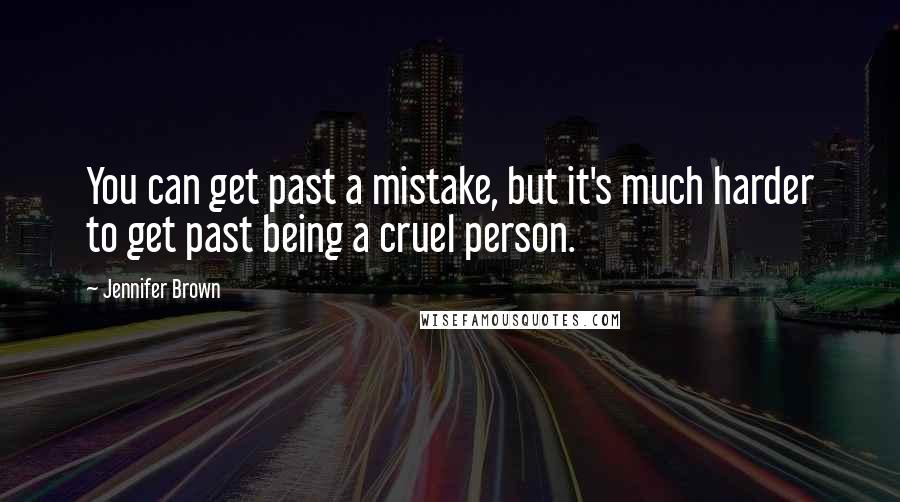 Jennifer Brown Quotes: You can get past a mistake, but it's much harder to get past being a cruel person.