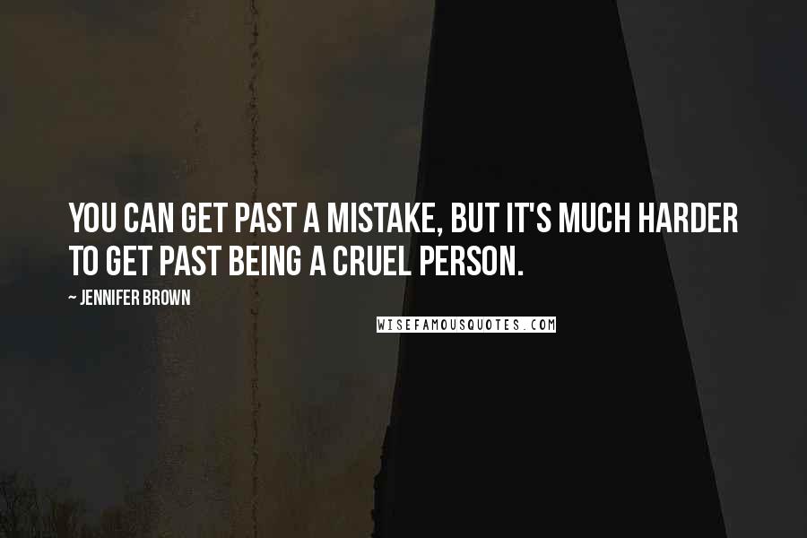 Jennifer Brown Quotes: You can get past a mistake, but it's much harder to get past being a cruel person.