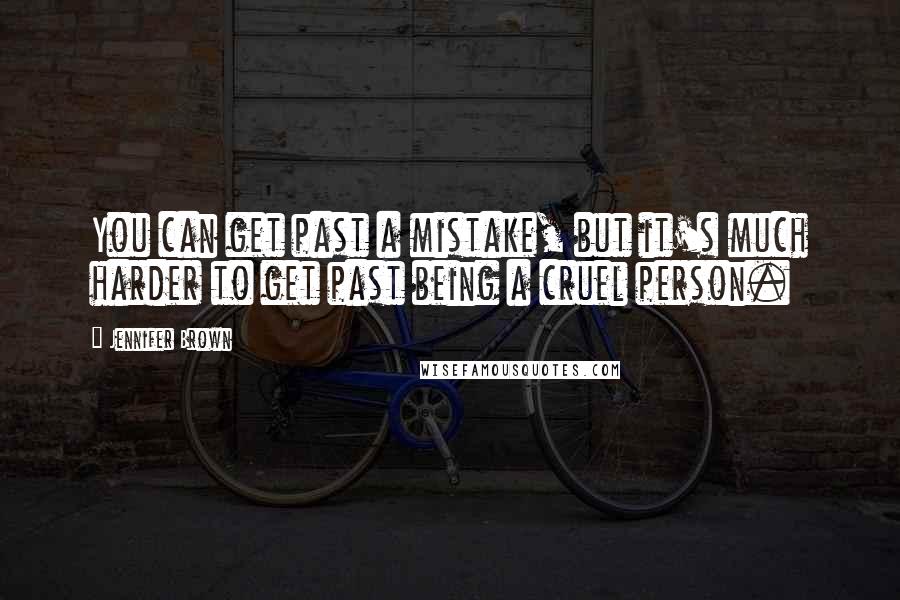 Jennifer Brown Quotes: You can get past a mistake, but it's much harder to get past being a cruel person.
