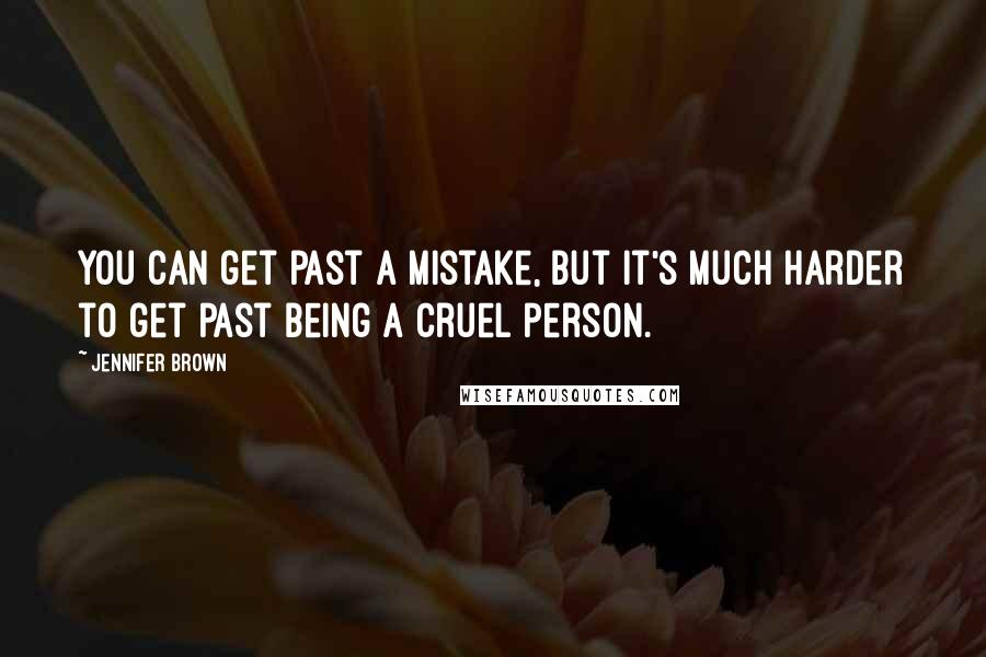 Jennifer Brown Quotes: You can get past a mistake, but it's much harder to get past being a cruel person.