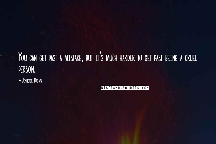 Jennifer Brown Quotes: You can get past a mistake, but it's much harder to get past being a cruel person.