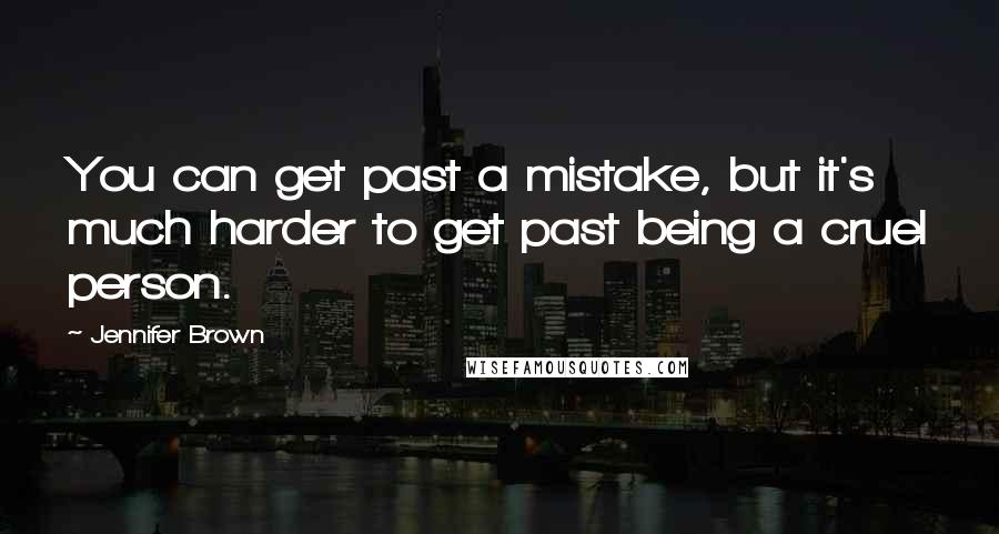 Jennifer Brown Quotes: You can get past a mistake, but it's much harder to get past being a cruel person.