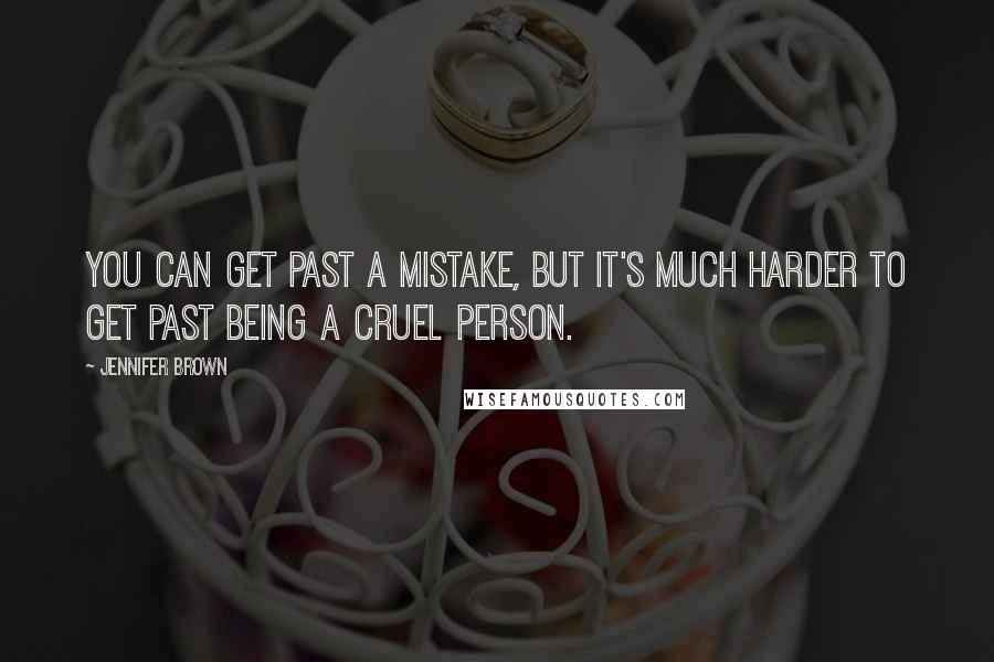 Jennifer Brown Quotes: You can get past a mistake, but it's much harder to get past being a cruel person.