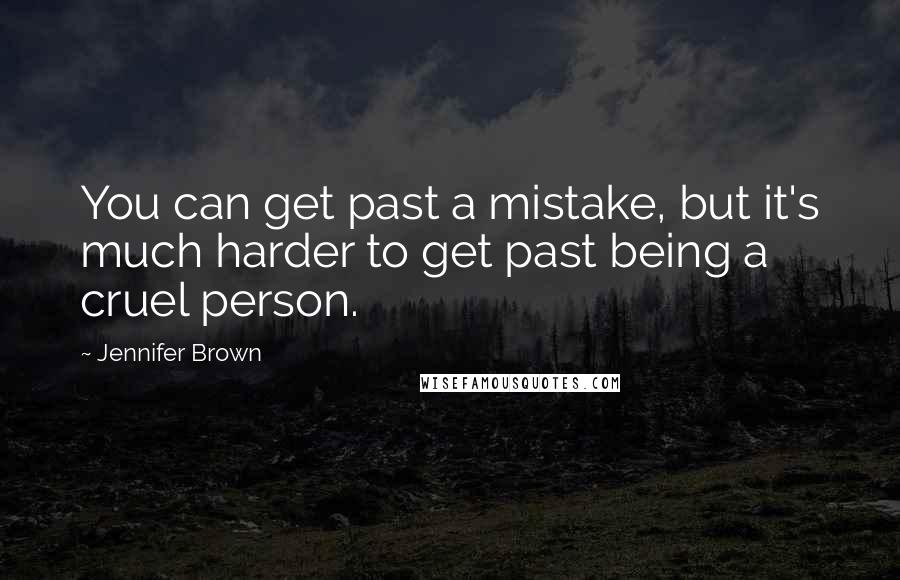 Jennifer Brown Quotes: You can get past a mistake, but it's much harder to get past being a cruel person.