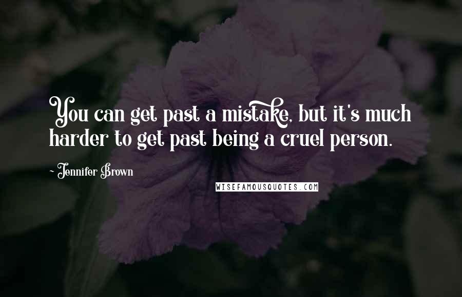 Jennifer Brown Quotes: You can get past a mistake, but it's much harder to get past being a cruel person.