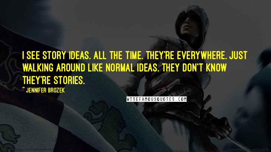 Jennifer Brozek Quotes: I see story ideas. All the time. They're everywhere. Just walking around like normal ideas. They don't know they're stories.
