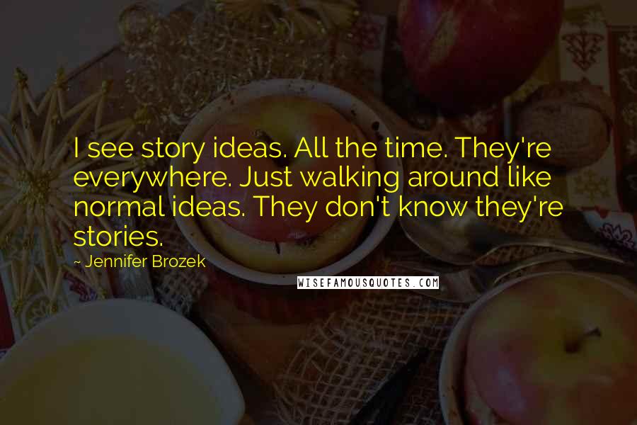 Jennifer Brozek Quotes: I see story ideas. All the time. They're everywhere. Just walking around like normal ideas. They don't know they're stories.