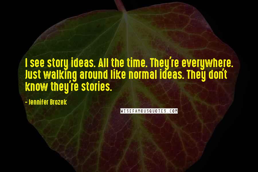 Jennifer Brozek Quotes: I see story ideas. All the time. They're everywhere. Just walking around like normal ideas. They don't know they're stories.