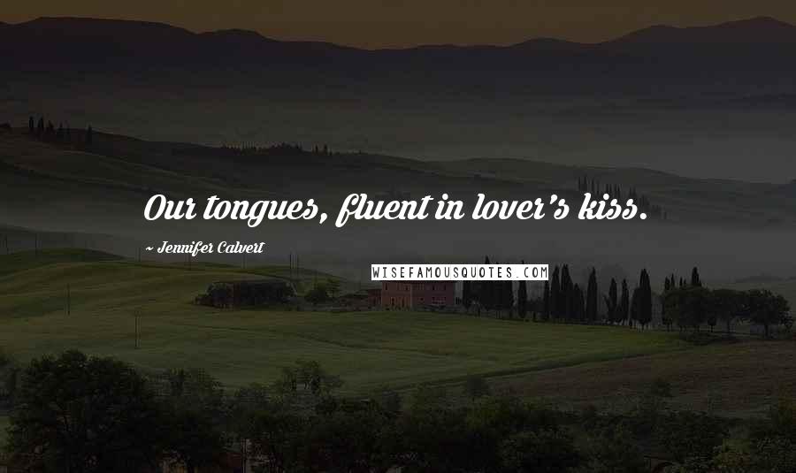 Jennifer Calvert Quotes: Our tongues, fluent in lover's kiss.