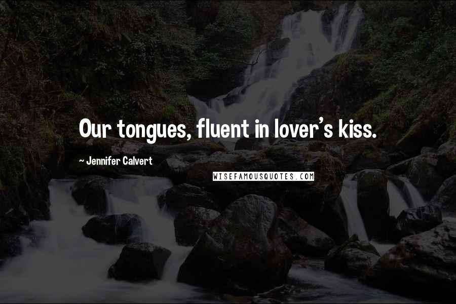 Jennifer Calvert Quotes: Our tongues, fluent in lover's kiss.