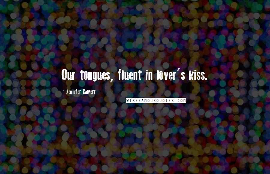 Jennifer Calvert Quotes: Our tongues, fluent in lover's kiss.