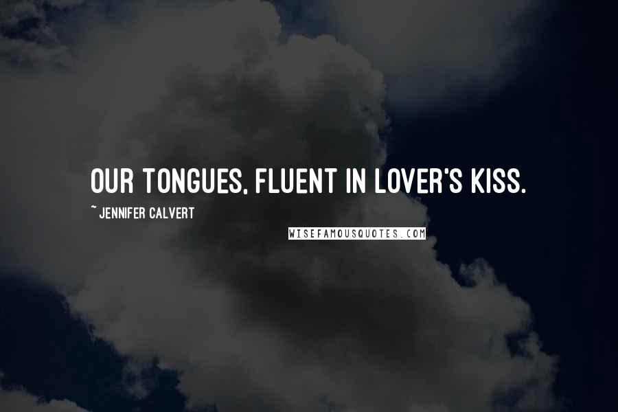 Jennifer Calvert Quotes: Our tongues, fluent in lover's kiss.