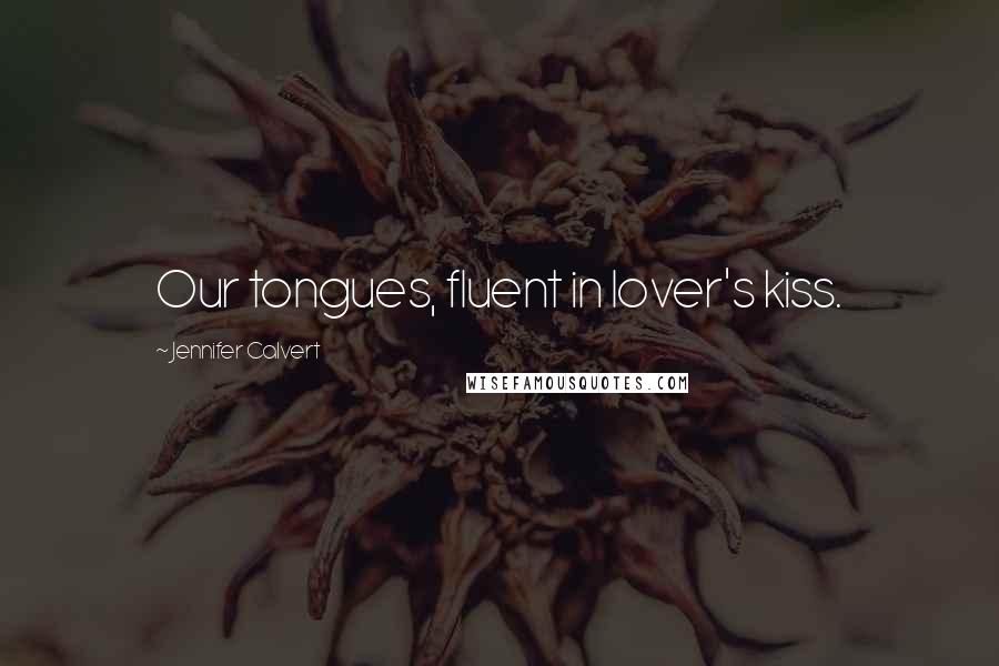 Jennifer Calvert Quotes: Our tongues, fluent in lover's kiss.