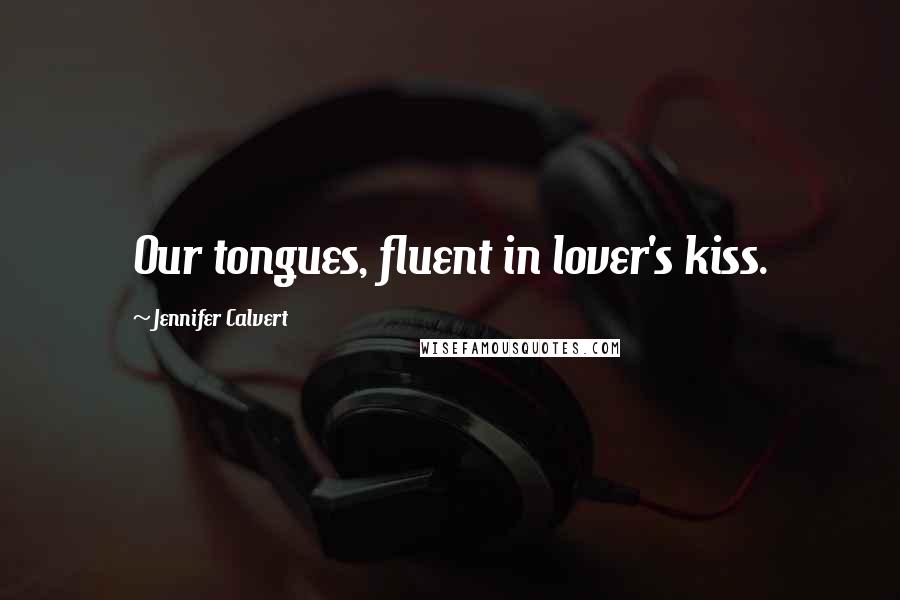 Jennifer Calvert Quotes: Our tongues, fluent in lover's kiss.