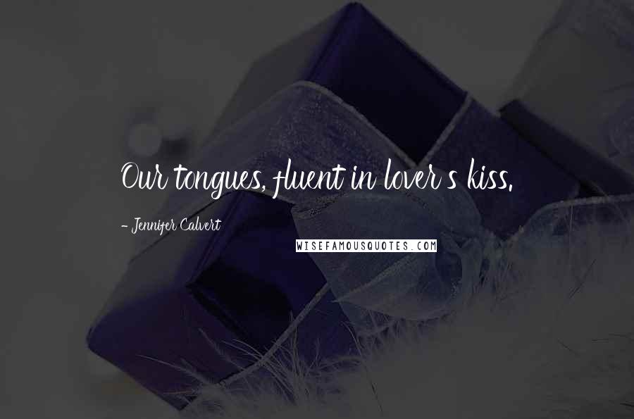 Jennifer Calvert Quotes: Our tongues, fluent in lover's kiss.