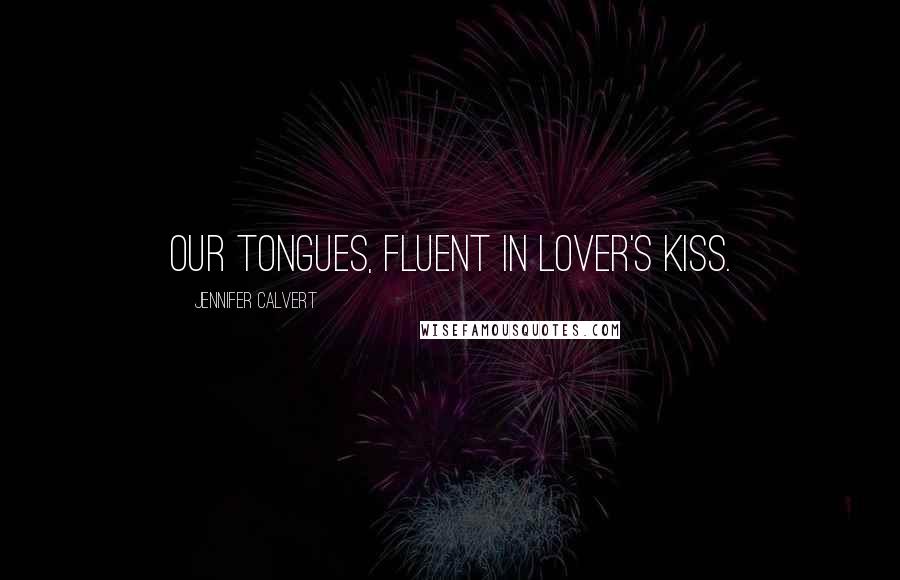 Jennifer Calvert Quotes: Our tongues, fluent in lover's kiss.