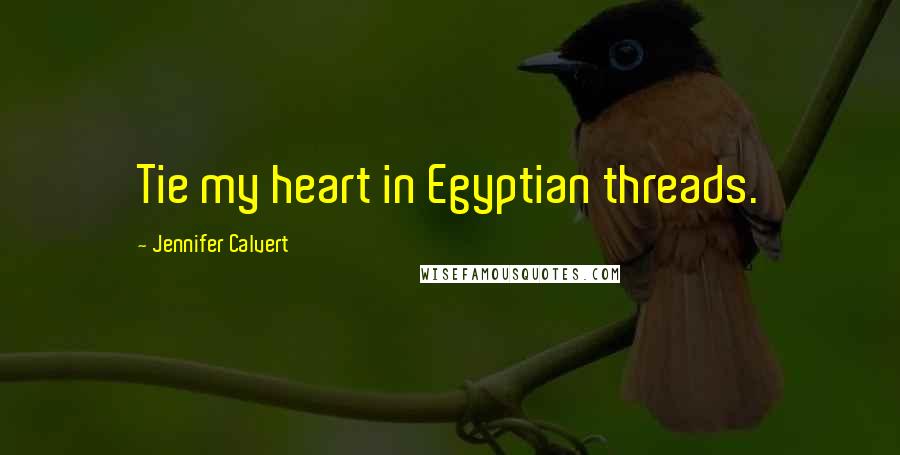 Jennifer Calvert Quotes: Tie my heart in Egyptian threads.