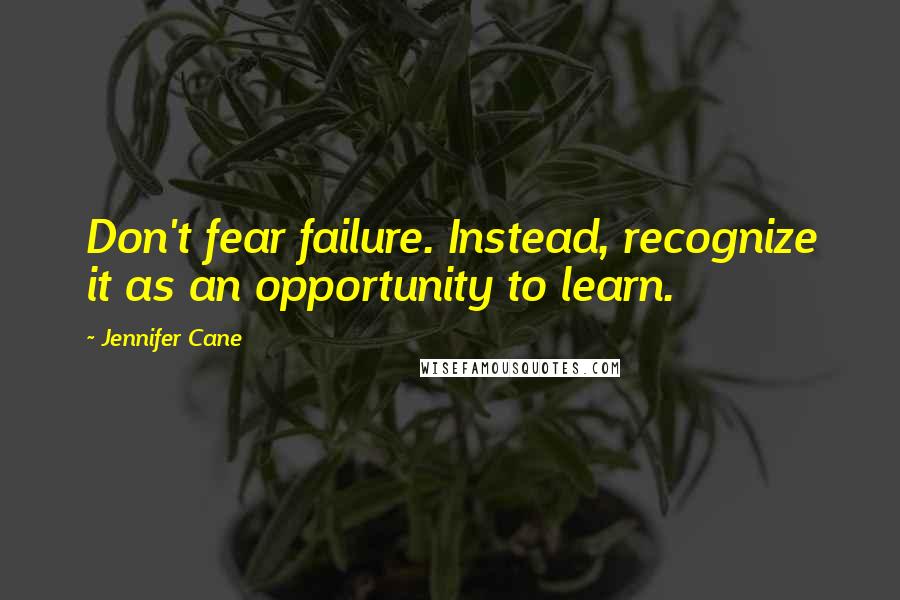 Jennifer Cane Quotes: Don't fear failure. Instead, recognize it as an opportunity to learn.