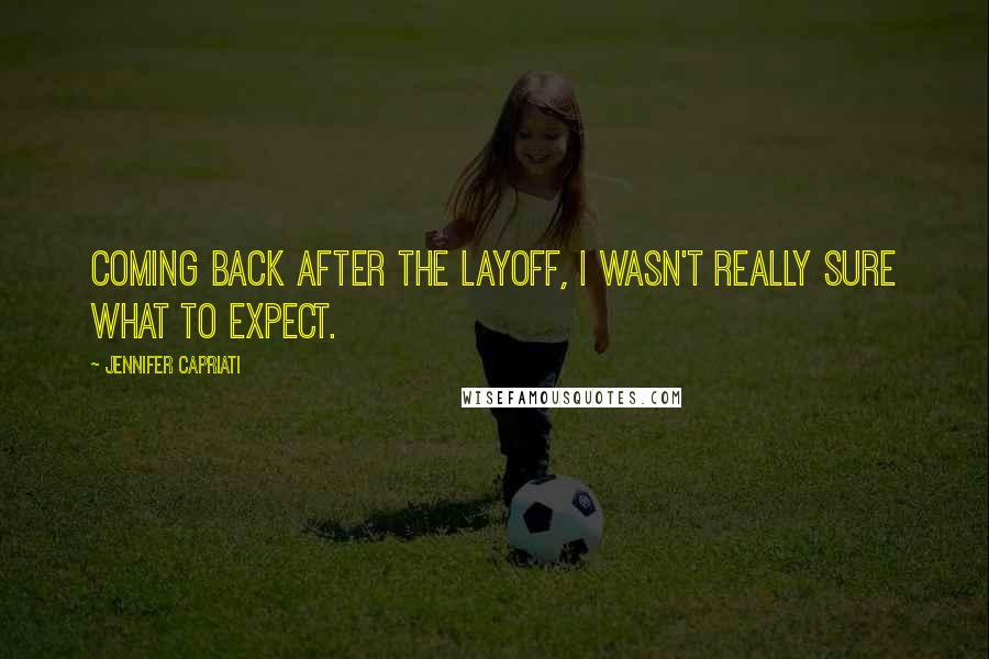 Jennifer Capriati Quotes: Coming back after the layoff, I wasn't really sure what to expect.