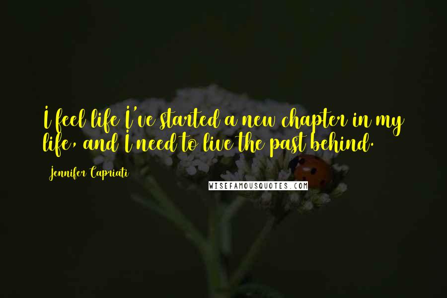 Jennifer Capriati Quotes: I feel life I've started a new chapter in my life, and I need to live the past behind.