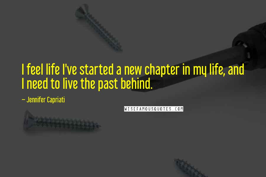 Jennifer Capriati Quotes: I feel life I've started a new chapter in my life, and I need to live the past behind.