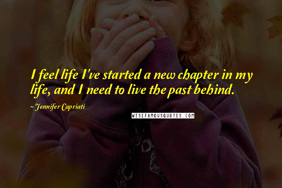 Jennifer Capriati Quotes: I feel life I've started a new chapter in my life, and I need to live the past behind.