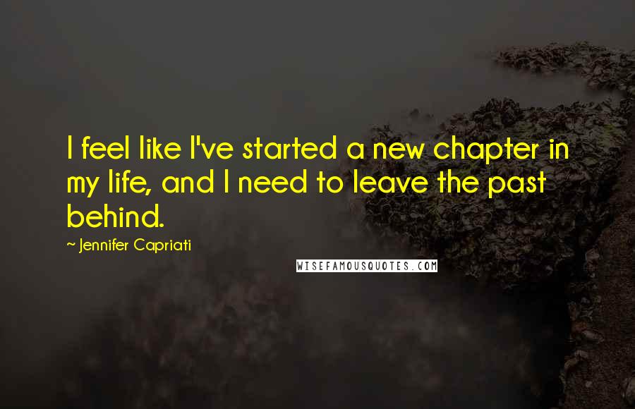 Jennifer Capriati Quotes: I feel like I've started a new chapter in my life, and I need to leave the past behind.