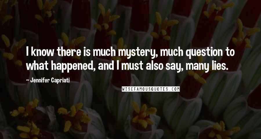 Jennifer Capriati Quotes: I know there is much mystery, much question to what happened, and I must also say, many lies.