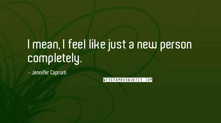 Jennifer Capriati Quotes: I mean, I feel like just a new person completely.
