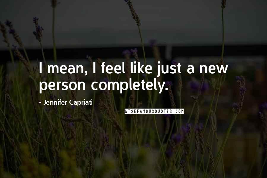 Jennifer Capriati Quotes: I mean, I feel like just a new person completely.