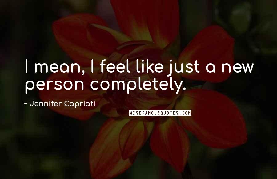 Jennifer Capriati Quotes: I mean, I feel like just a new person completely.