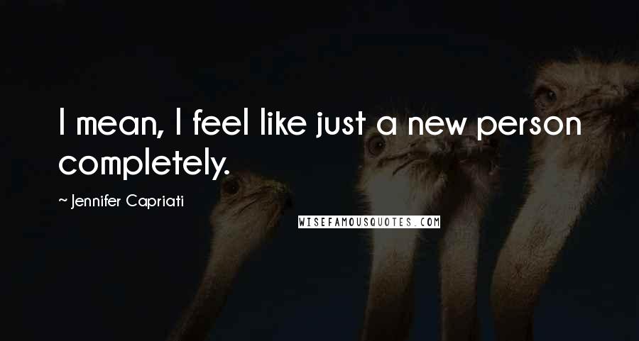 Jennifer Capriati Quotes: I mean, I feel like just a new person completely.