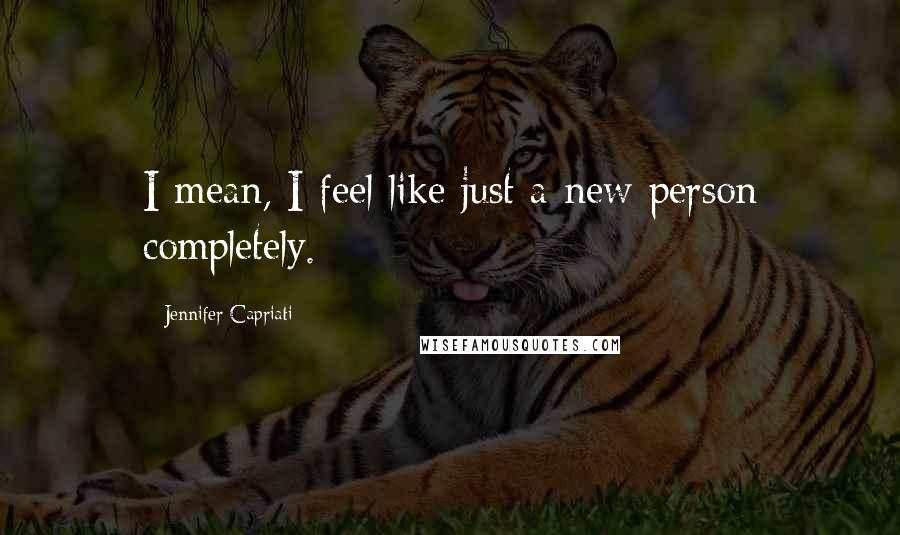 Jennifer Capriati Quotes: I mean, I feel like just a new person completely.