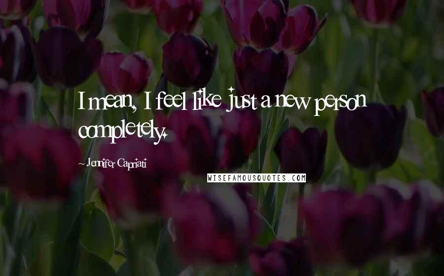 Jennifer Capriati Quotes: I mean, I feel like just a new person completely.