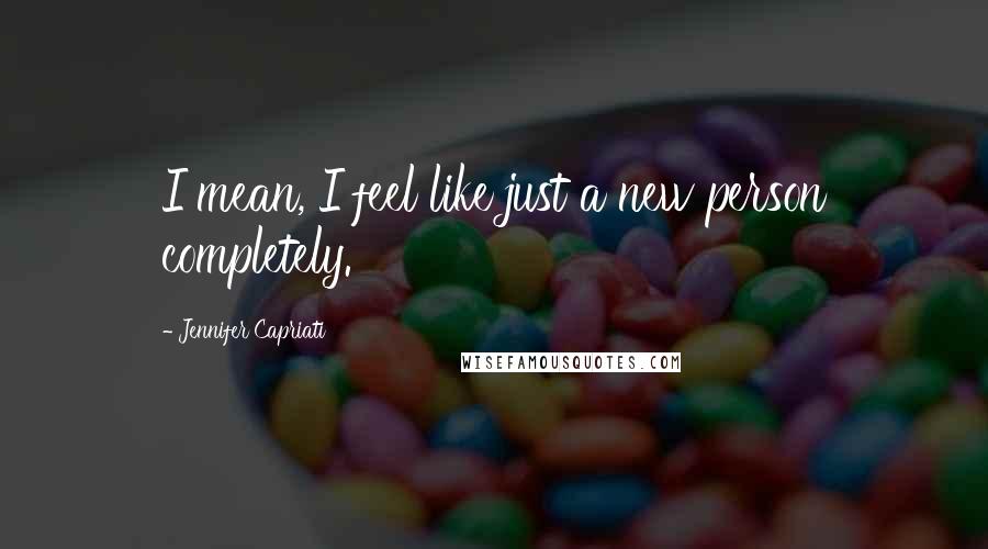 Jennifer Capriati Quotes: I mean, I feel like just a new person completely.