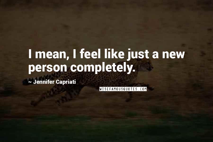 Jennifer Capriati Quotes: I mean, I feel like just a new person completely.
