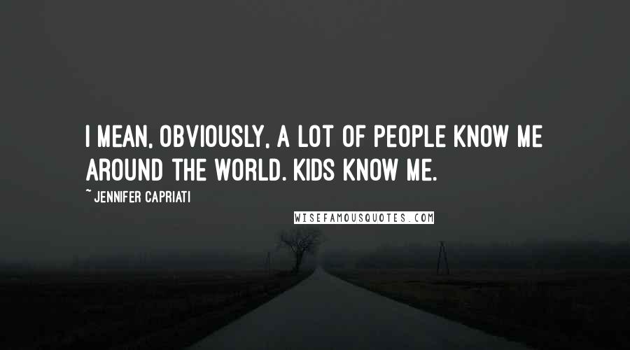 Jennifer Capriati Quotes: I mean, obviously, a lot of people know me around the world. Kids know me.
