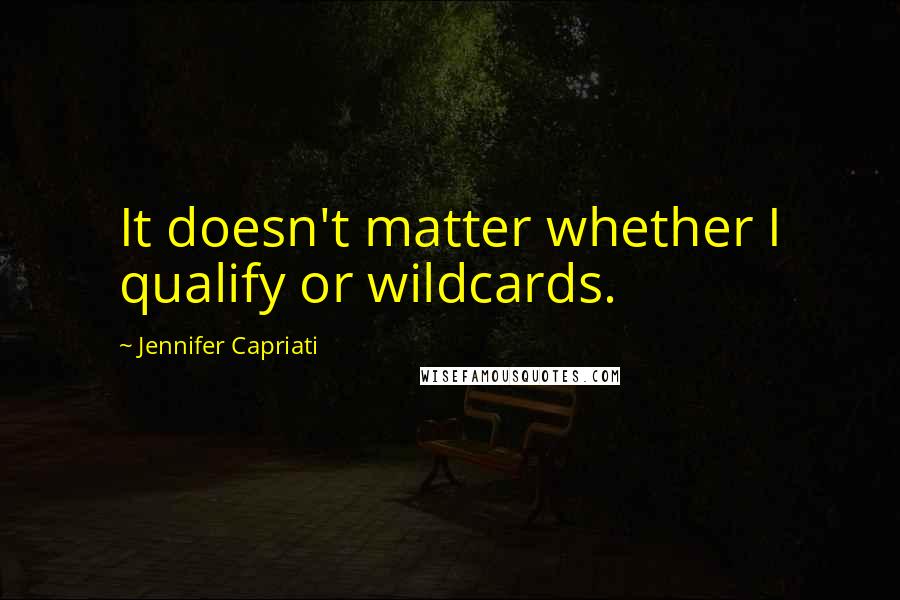 Jennifer Capriati Quotes: It doesn't matter whether I qualify or wildcards.