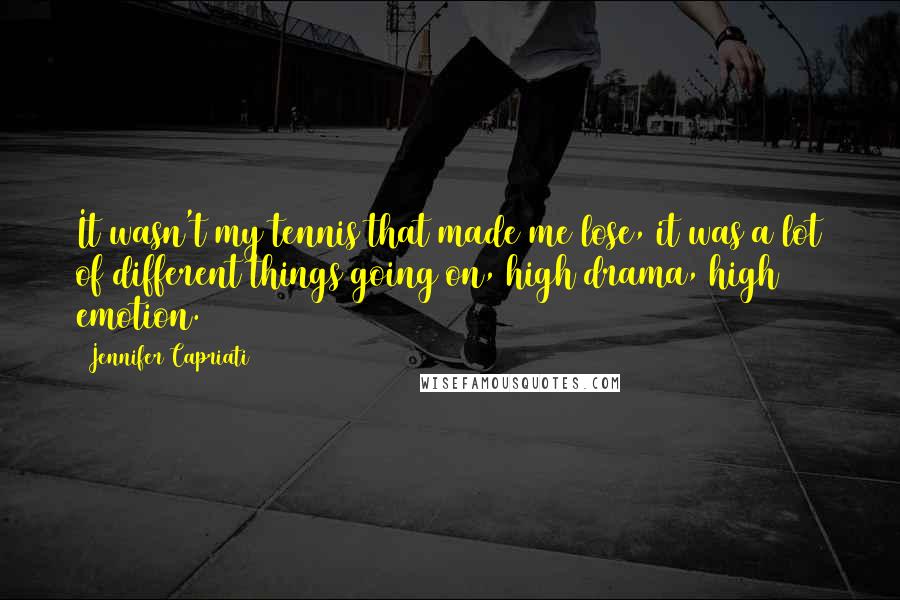 Jennifer Capriati Quotes: It wasn't my tennis that made me lose, it was a lot of different things going on, high drama, high emotion.