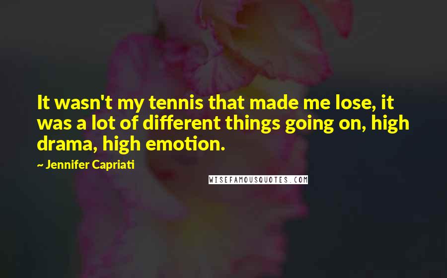 Jennifer Capriati Quotes: It wasn't my tennis that made me lose, it was a lot of different things going on, high drama, high emotion.