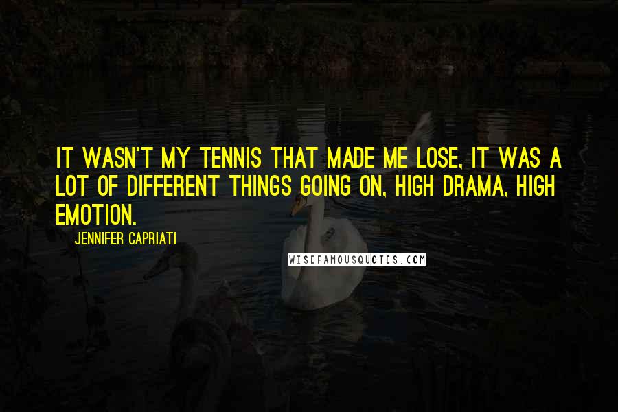 Jennifer Capriati Quotes: It wasn't my tennis that made me lose, it was a lot of different things going on, high drama, high emotion.
