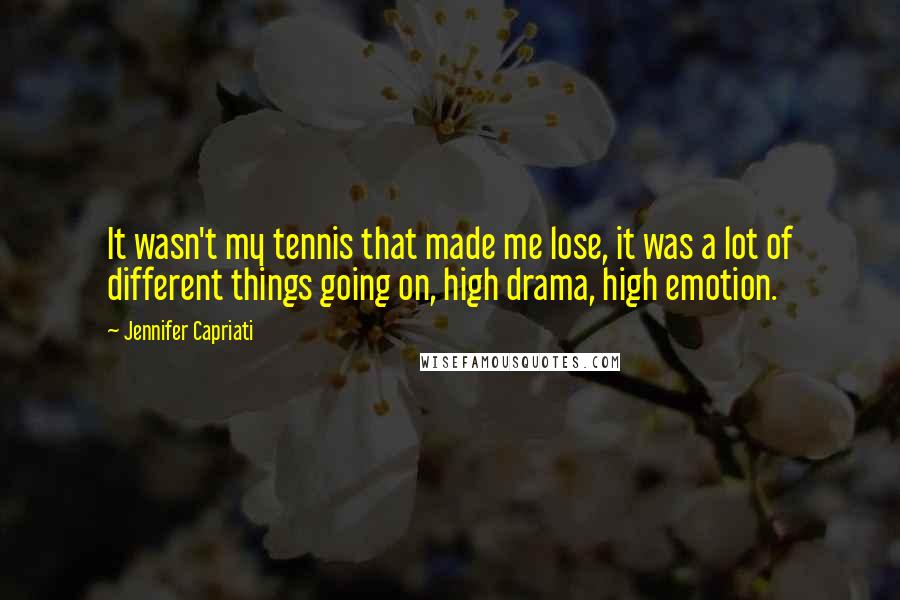 Jennifer Capriati Quotes: It wasn't my tennis that made me lose, it was a lot of different things going on, high drama, high emotion.