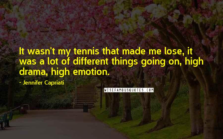 Jennifer Capriati Quotes: It wasn't my tennis that made me lose, it was a lot of different things going on, high drama, high emotion.
